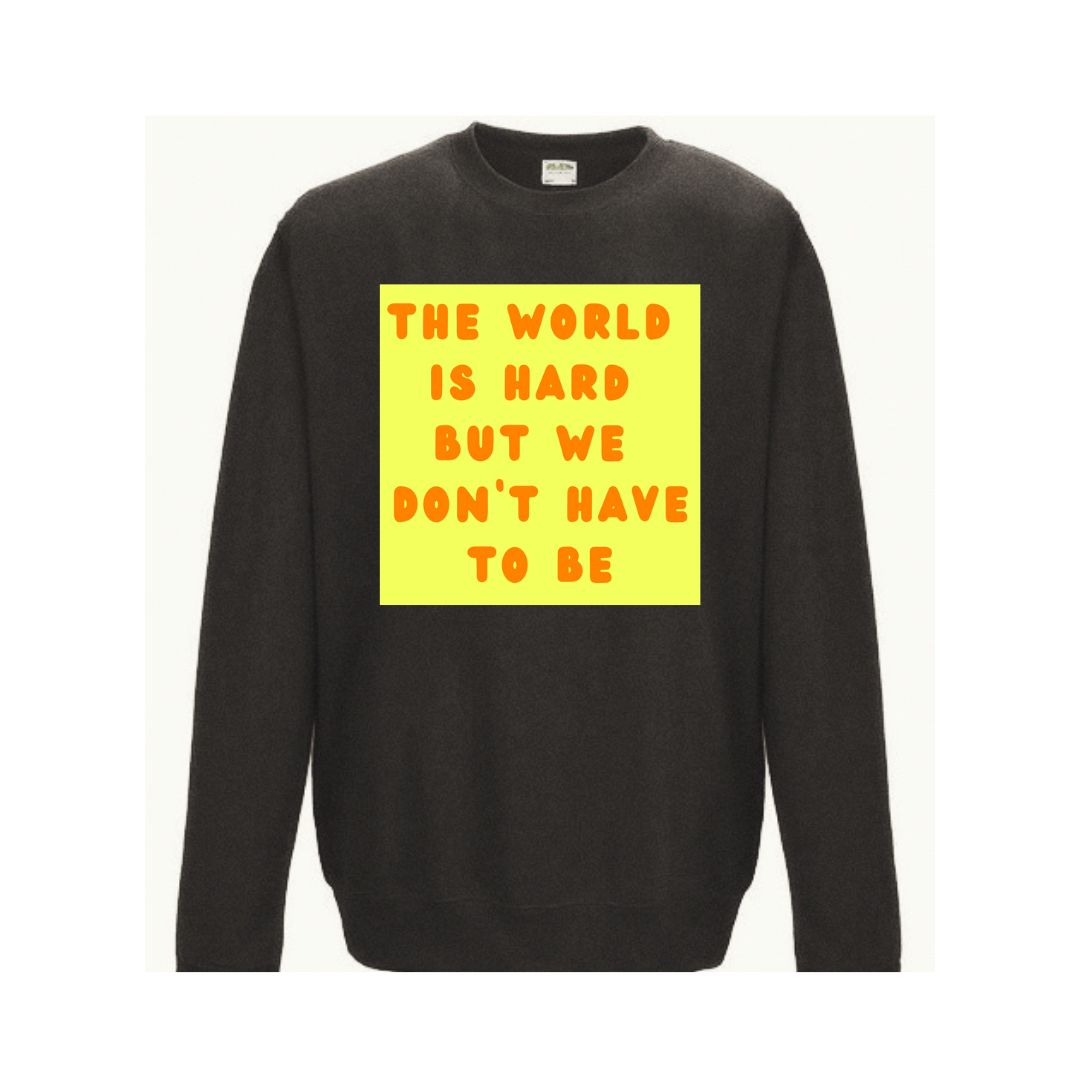The World is Hard but We Don't Have to Be Sweatshirt