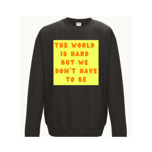 The World is Hard but We Don't Have to Be Sweatshirt